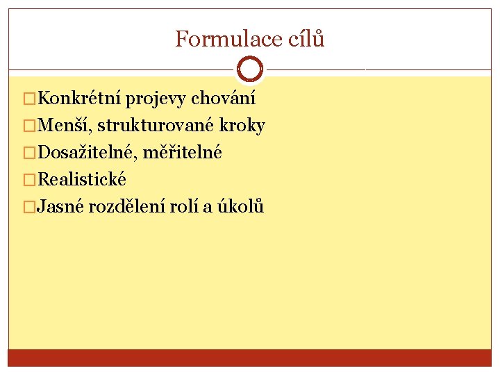 Formulace cílů �Konkrétní projevy chování �Menší, strukturované kroky �Dosažitelné, měřitelné �Realistické �Jasné rozdělení rolí