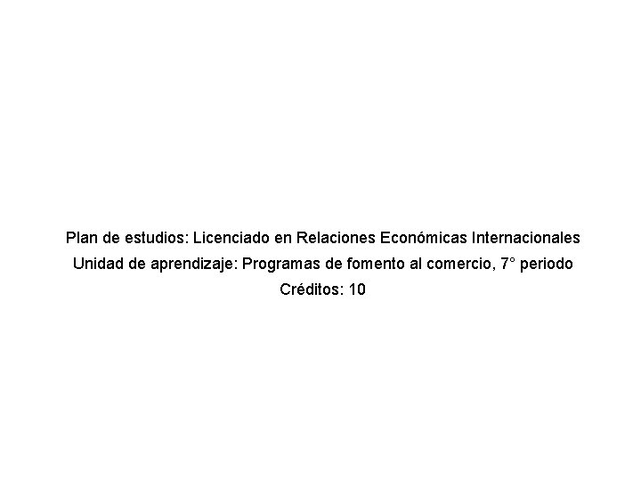 Plan de estudios: Licenciado en Relaciones Económicas Internacionales Unidad de aprendizaje: Programas de fomento