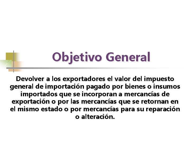 Objetivo General Devolver a los exportadores el valor del impuesto general de importación pagado