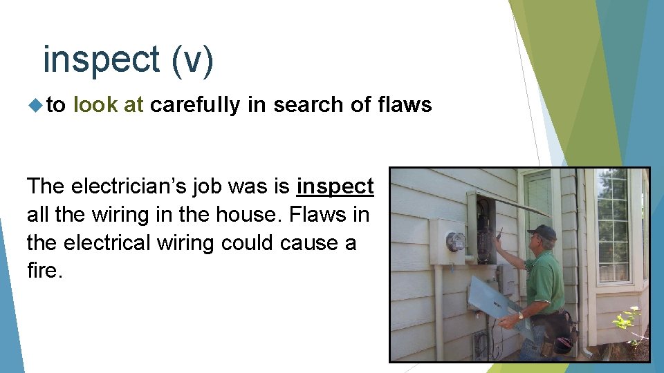 inspect (v) to look at carefully in search of flaws The electrician’s job was