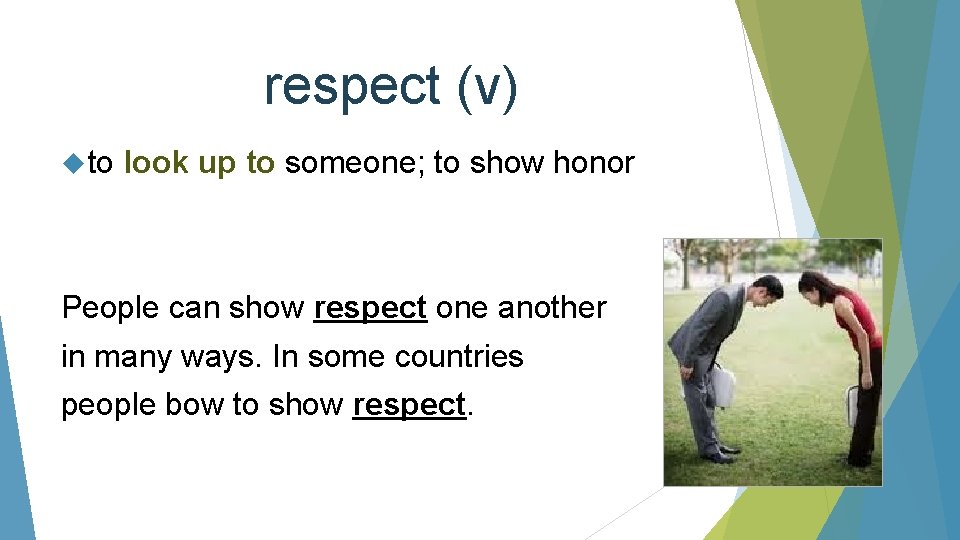 respect (v) to look up to someone; to show honor People can show respect