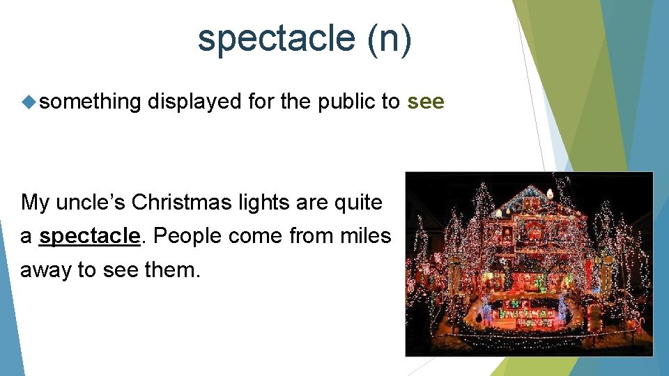 spectacle (n) something displayed for the public to see My uncle’s Christmas lights are