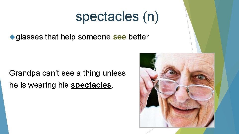 spectacles (n) glasses that help someone see better Grandpa can’t see a thing unless