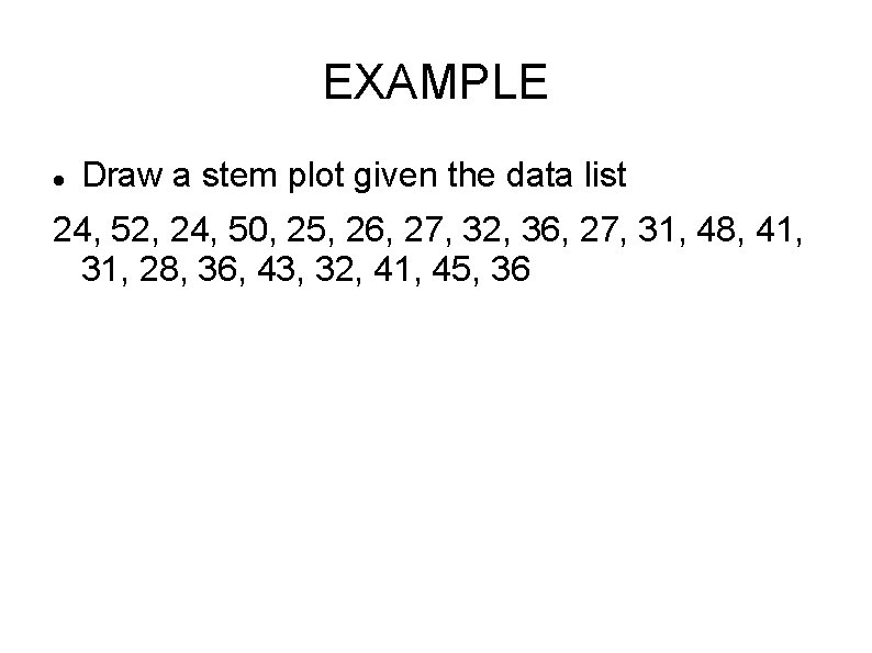 EXAMPLE Draw a stem plot given the data list 24, 52, 24, 50, 25,