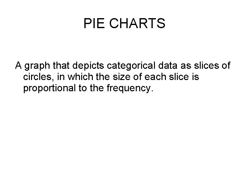 PIE CHARTS A graph that depicts categorical data as slices of circles, in which