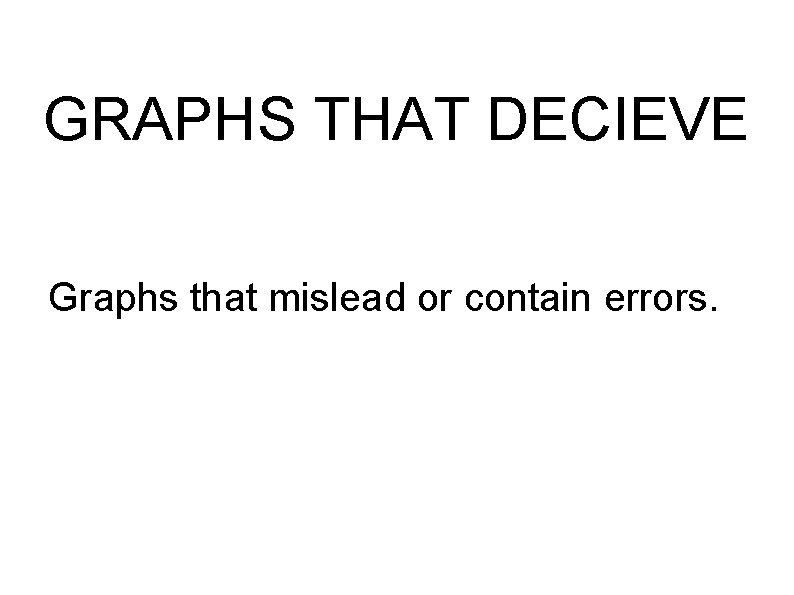 GRAPHS THAT DECIEVE Graphs that mislead or contain errors. 