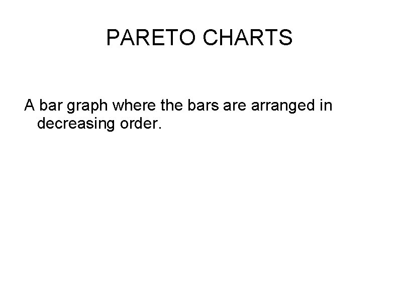 PARETO CHARTS A bar graph where the bars are arranged in decreasing order. 