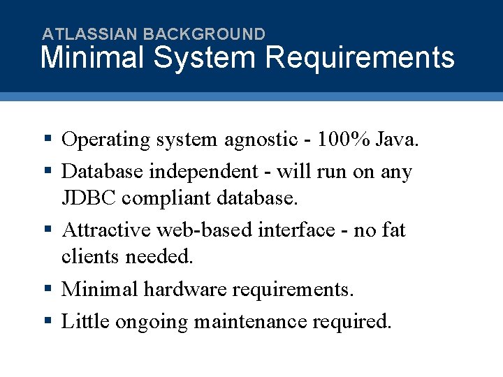 ATLASSIAN BACKGROUND Minimal System Requirements § Operating system agnostic - 100% Java. § Database
