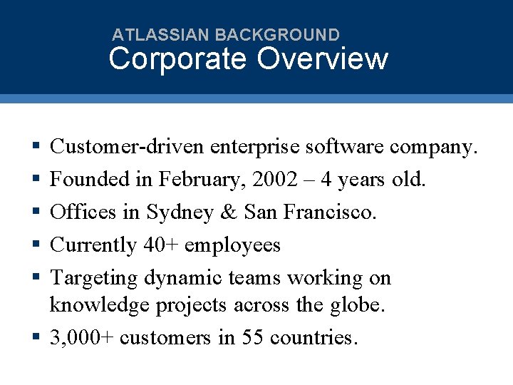 ATLASSIAN BACKGROUND Corporate Overview § § § Customer-driven enterprise software company. Founded in February,