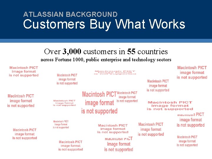 ATLASSIAN BACKGROUND Customers Buy What Works Over 3, 000 customers in 55 countries across