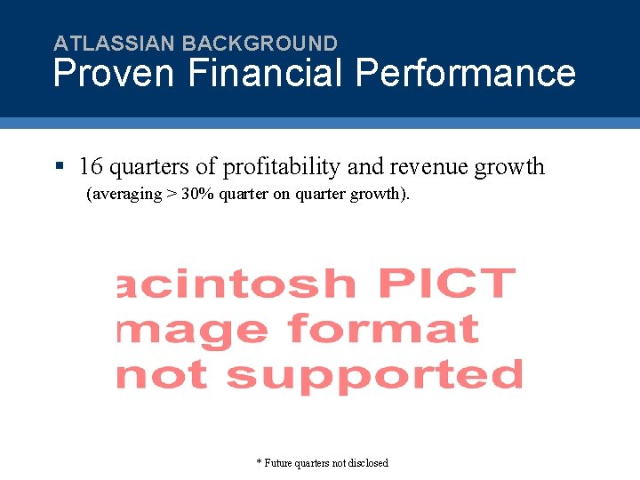 ATLASSIAN BACKGROUND Proven Financial Performance § 16 quarters of profitability and revenue growth (averaging