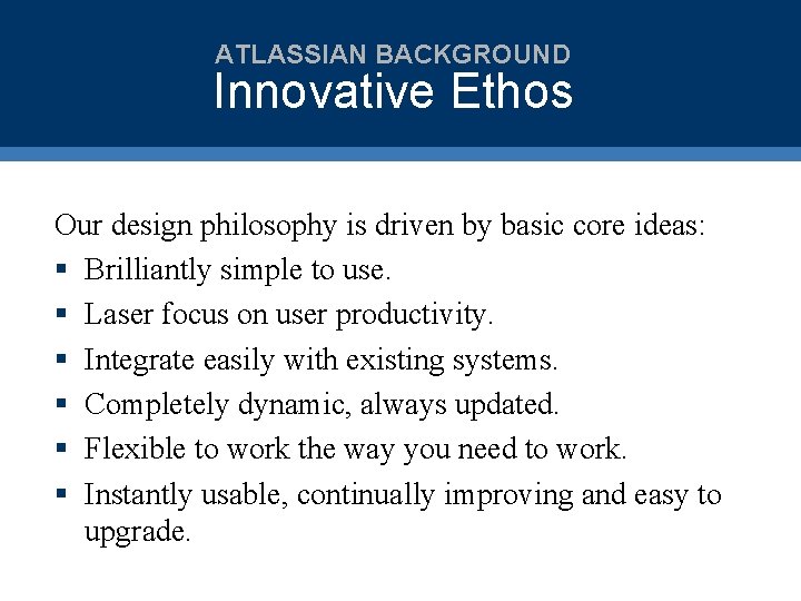 ATLASSIAN BACKGROUND Innovative Ethos Our design philosophy is driven by basic core ideas: §