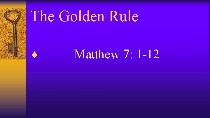 The Golden Rule ¨ Matthew 7: 1 -12 