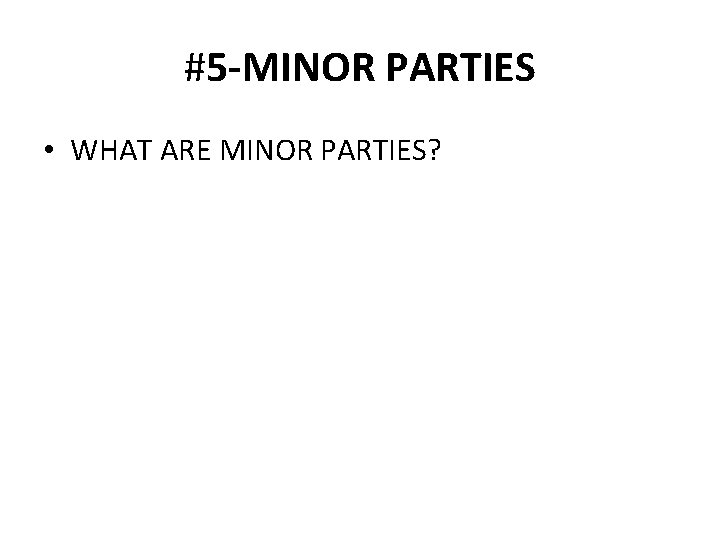 #5 -MINOR PARTIES • WHAT ARE MINOR PARTIES? 
