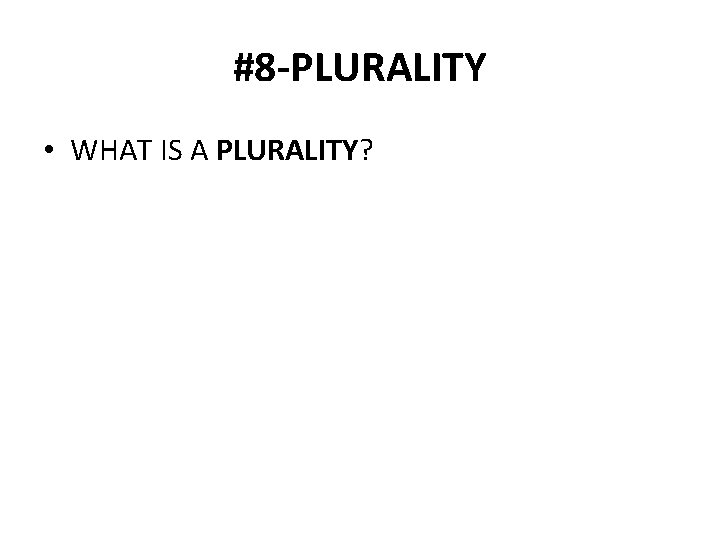 #8 -PLURALITY • WHAT IS A PLURALITY? 