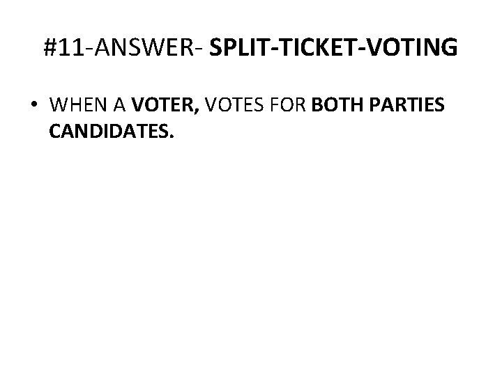 #11 -ANSWER- SPLIT-TICKET-VOTING • WHEN A VOTER, VOTES FOR BOTH PARTIES CANDIDATES. 