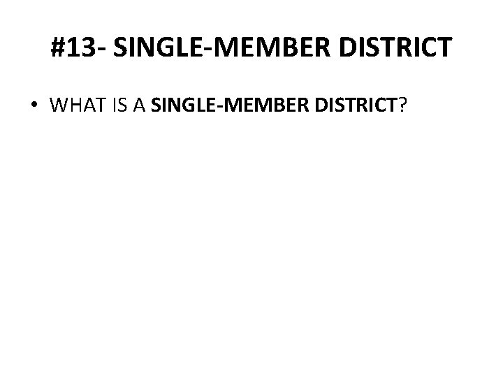 #13 - SINGLE-MEMBER DISTRICT • WHAT IS A SINGLE-MEMBER DISTRICT? 
