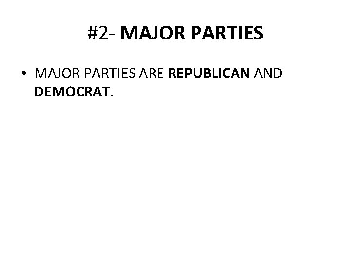 #2 - MAJOR PARTIES • MAJOR PARTIES ARE REPUBLICAN AND DEMOCRAT. 