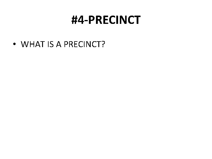 #4 -PRECINCT • WHAT IS A PRECINCT? 