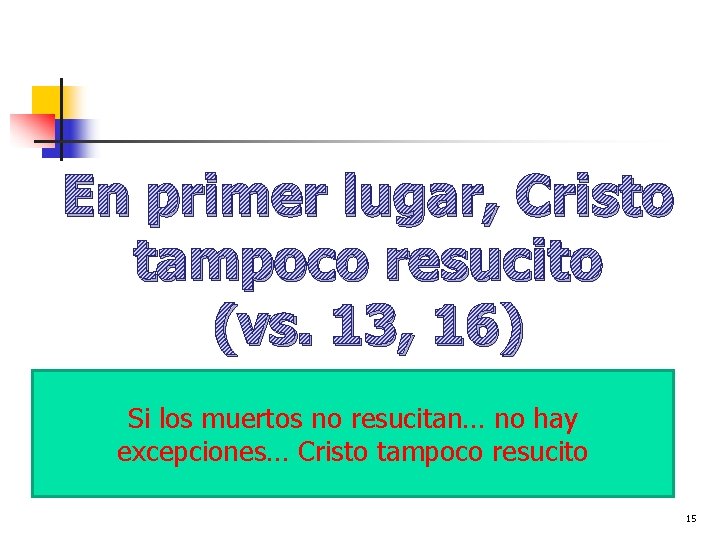 En primer lugar, Cristo tampoco resucito (vs. 13, 16) Si los muertos no resucitan…