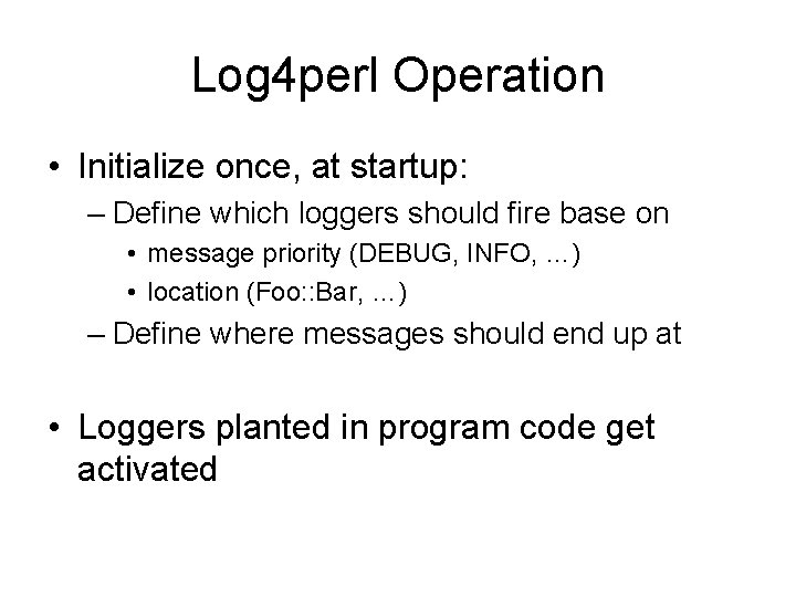 Log 4 perl Operation • Initialize once, at startup: – Define which loggers should