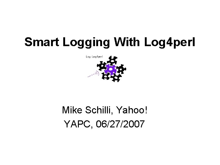 Smart Logging With Log 4 perl Mike Schilli, Yahoo! YAPC, 06/27/2007 