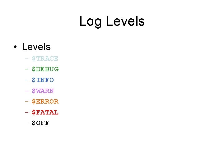 Log Levels • Levels – – – – $TRACE $DEBUG $INFO $WARN $ERROR $FATAL