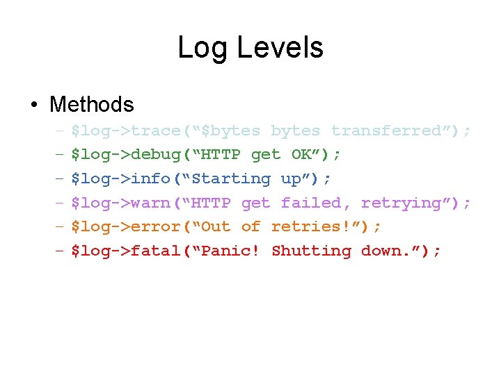 Log Levels • Methods – – – $log->trace(“$bytes transferred”); $log->debug(“HTTP get OK”); $log->info(“Starting up”);