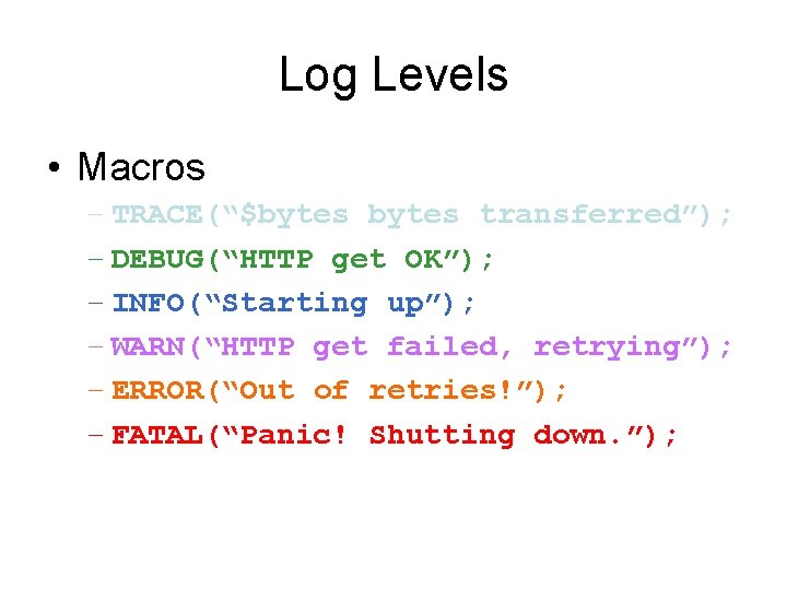 Log Levels • Macros – TRACE(“$bytes transferred”); – DEBUG(“HTTP get OK”); – INFO(“Starting up”);