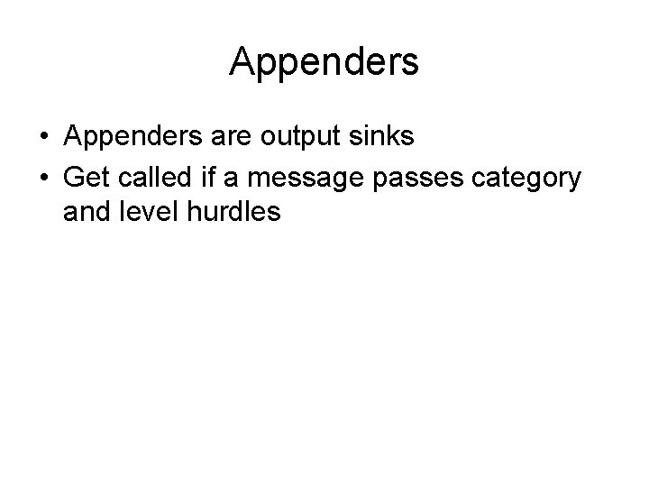 Appenders • Appenders are output sinks • Get called if a message passes category