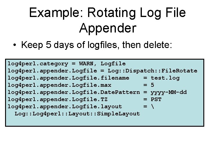 Example: Rotating Log File Appender • Keep 5 days of logfiles, then delete: log