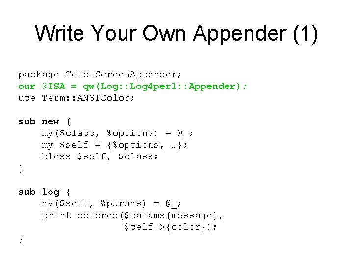 Write Your Own Appender (1) package Color. Screen. Appender; our @ISA = qw(Log: :