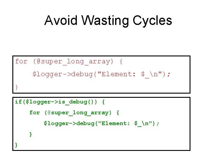 Avoid Wasting Cycles for (@super_long_array) { $logger->debug("Element: $_n"); } if($logger->is_debug()) { for (@super_long_array) {
