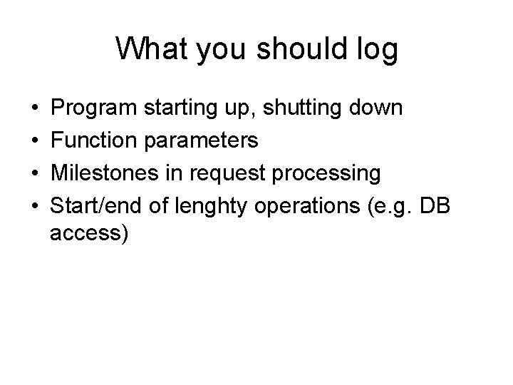 What you should log • • Program starting up, shutting down Function parameters Milestones