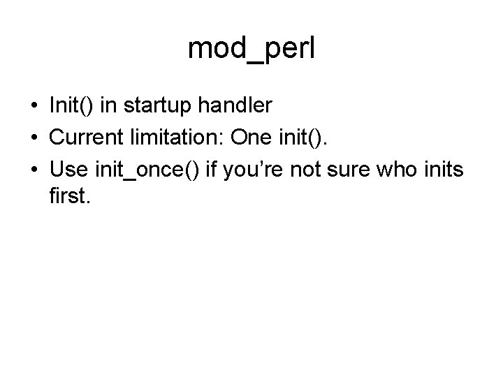mod_perl • Init() in startup handler • Current limitation: One init(). • Use init_once()