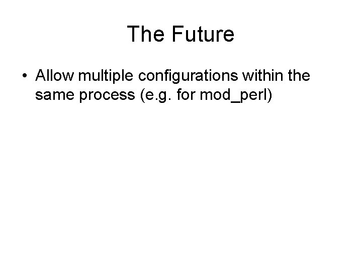 The Future • Allow multiple configurations within the same process (e. g. for mod_perl)