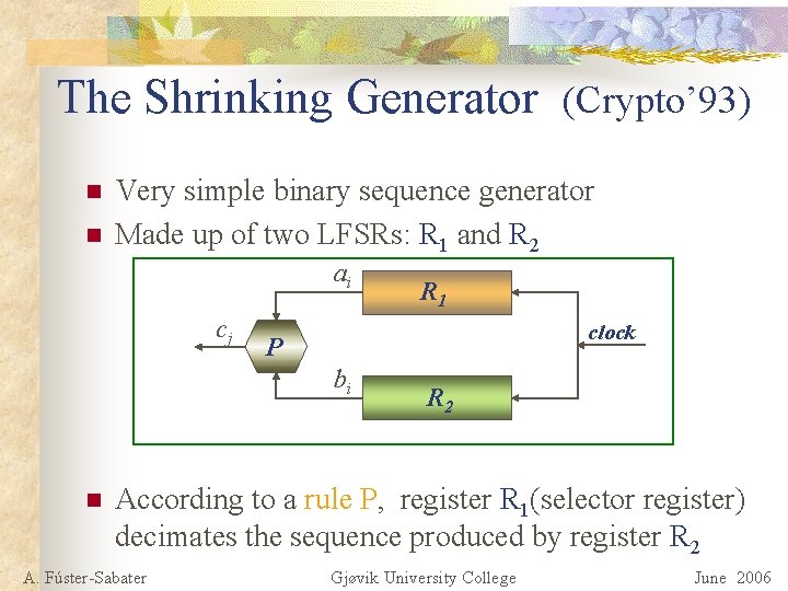 The Shrinking Generator (Crypto’ 93) n n Very simple binary sequence generator Made up