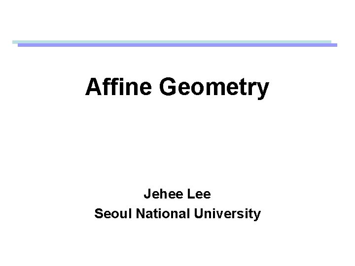 Affine Geometry Jehee Lee Seoul National University 