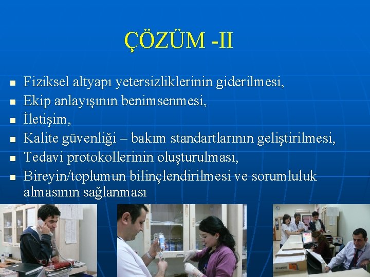 ÇÖZÜM -II n n n Fiziksel altyapı yetersizliklerinin giderilmesi, Ekip anlayışının benimsenmesi, İletişim, Kalite