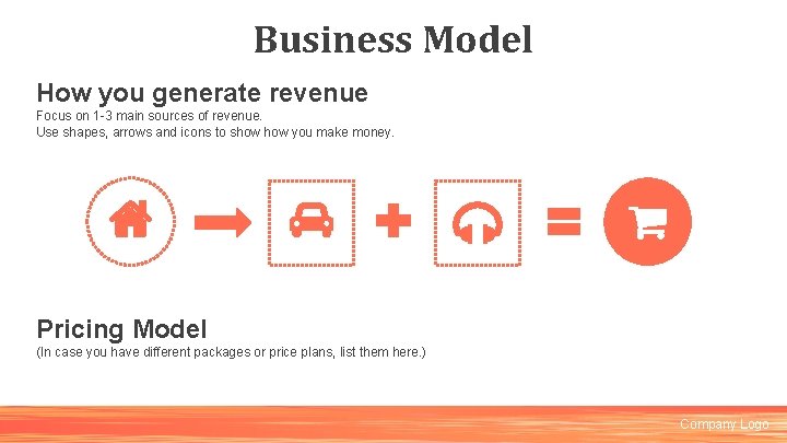 Business Model How you generate revenue Focus on 1 -3 main sources of revenue.