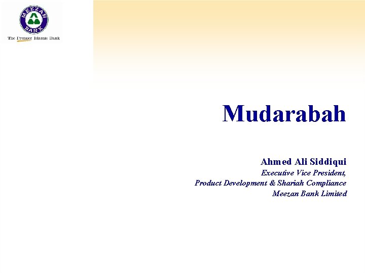 Mudarabah Ahmed Ali Siddiqui Executive Vice President, Product Development & Shariah Compliance Meezan Bank