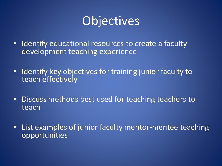 Objectives • Identify educational resources to create a faculty development teaching experience • Identify