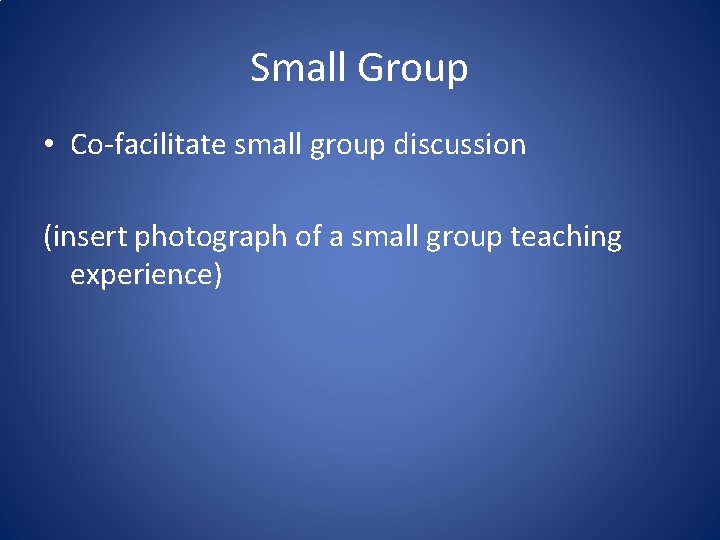 Small Group • Co-facilitate small group discussion (insert photograph of a small group teaching