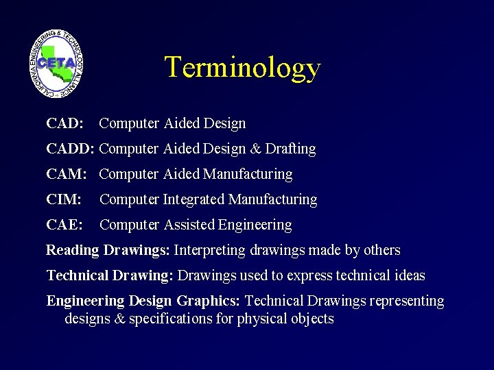 Terminology CAD: Computer Aided Design CADD: Computer Aided Design & Drafting CAM: Computer Aided