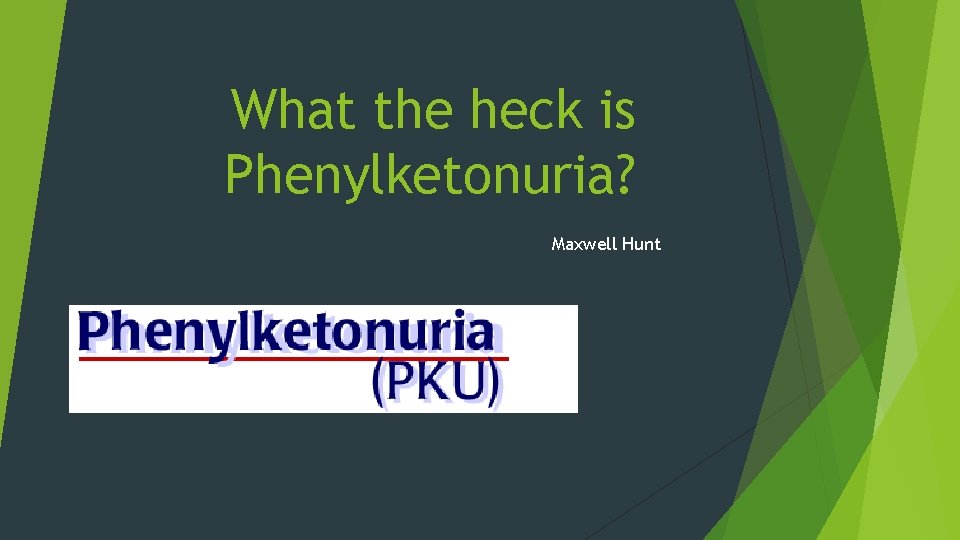 What the heck is Phenylketonuria? Maxwell Hunt 