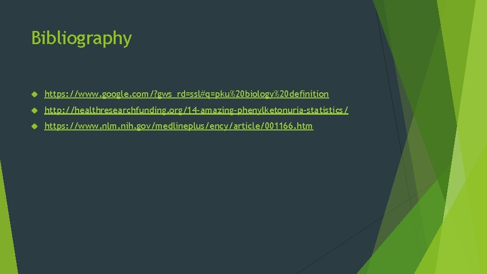 Bibliography https: //www. google. com/? gws_rd=ssl#q=pku%20 biology%20 definition http: //healthresearchfunding. org/14 -amazing-phenylketonuria-statistics/ https: //www.