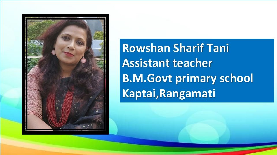 Rowshan Sharif Tani Assistant teacher B. M. Govt primary school Kaptai, Rangamati 