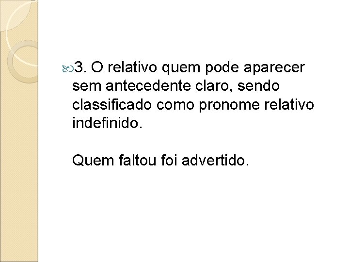  3. O relativo quem pode aparecer sem antecedente claro, sendo classificado como pronome