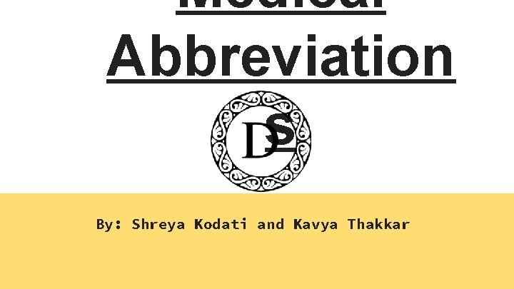 Medical Abbreviation s By: Shreya Kodati and Kavya Thakkar 