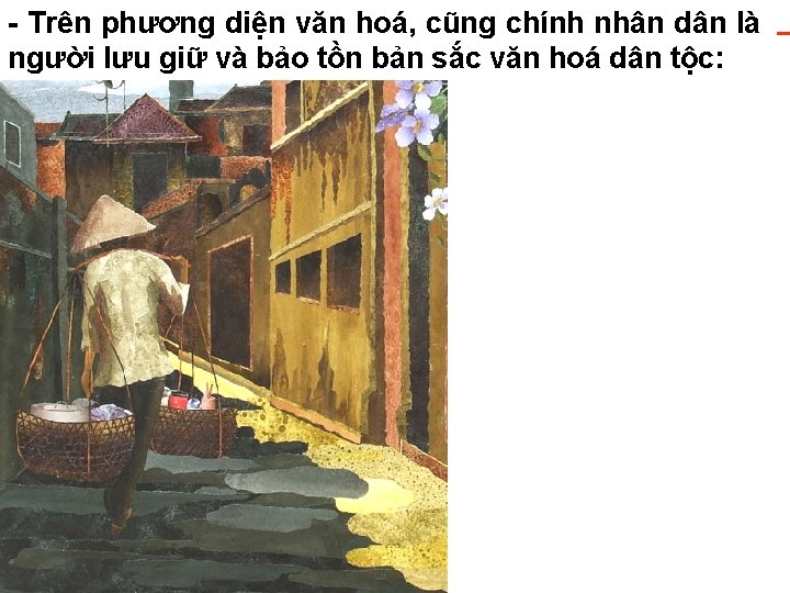 - Trên phương diện văn hoá, cũng chính nhân dân là người lưu giữ